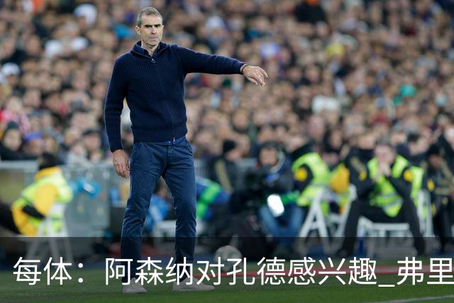 每体：阿森纳对孔德感兴趣 弗里克未将其视为战略核心