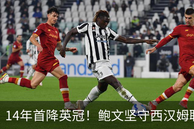 14年首降英冠！鲍文坚守西汉姆联，阿什顿看好他成为联赛顶级球星